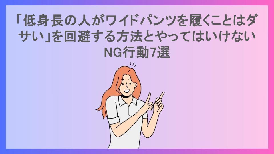 「低身長の人がワイドパンツを履くことはダサい」を回避する方法とやってはいけないNG行動7選